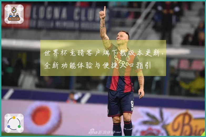 世界杯竞猜客户端下载版本更新，全新功能体验与便捷入口指引