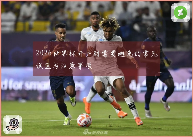 2026世界杯开户时需要避免的常见误区与注意事项
