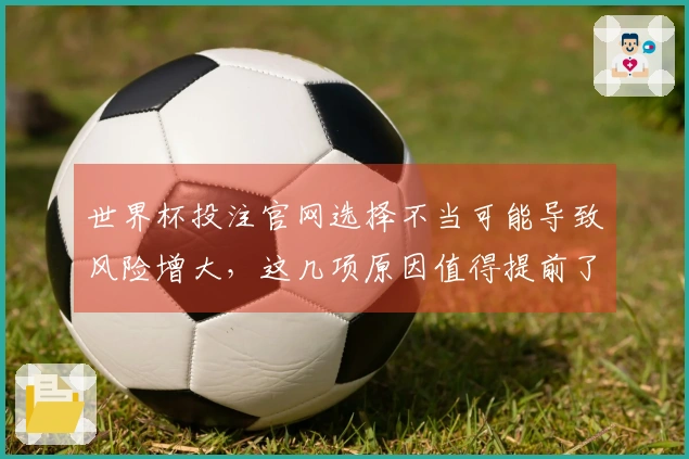 世界杯投注官网选择不当可能导致风险增大，这几项原因值得提前了解