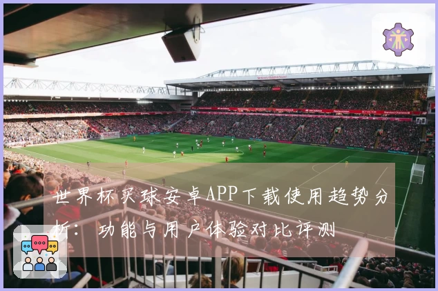 世界杯买球安卓APP下载使用趋势分析：功能与用户体验对比评测