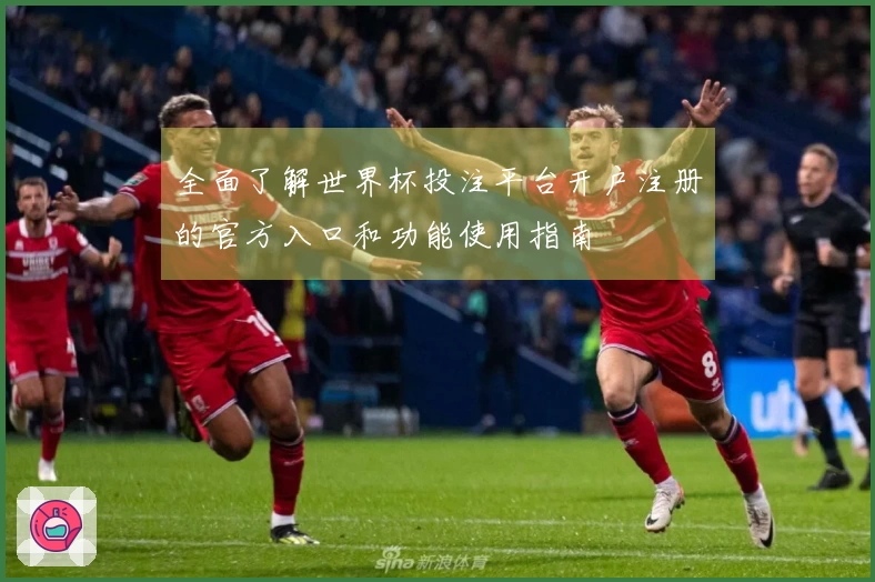 全面了解世界杯投注平台开户注册的官方入口和功能使用指南