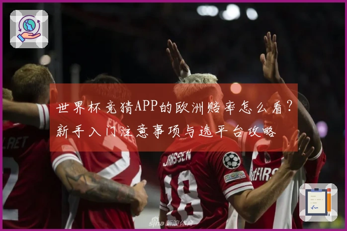世界杯竞猜APP的欧洲赔率怎么看？新手入门注意事项与选平台攻略