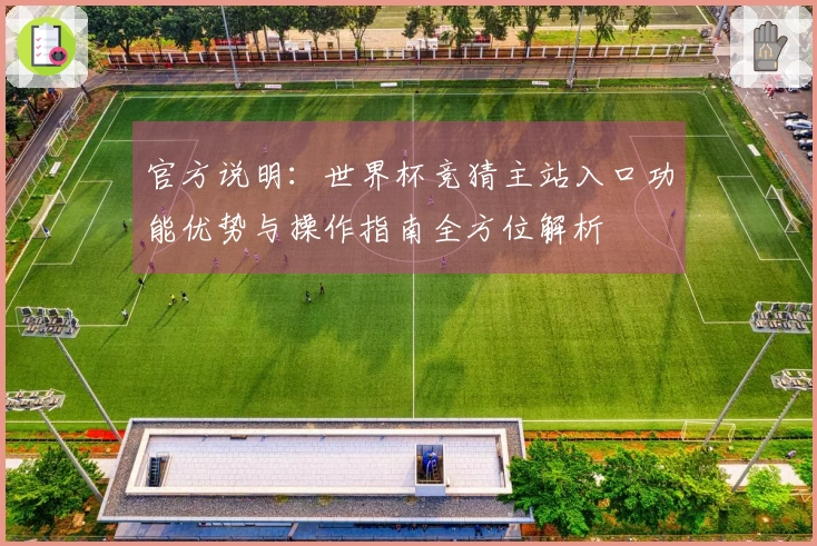 官方说明：世界杯竞猜主站入口功能优势与操作指南全方位解析