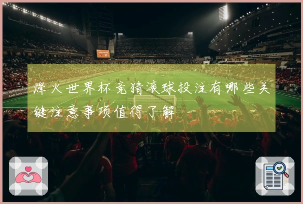 烽火世界杯竞猜滚球投注有哪些关键注意事项值得了解