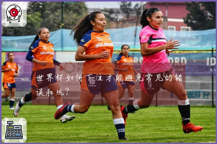 世界杯如何下注才能避免常见的错误和坑?