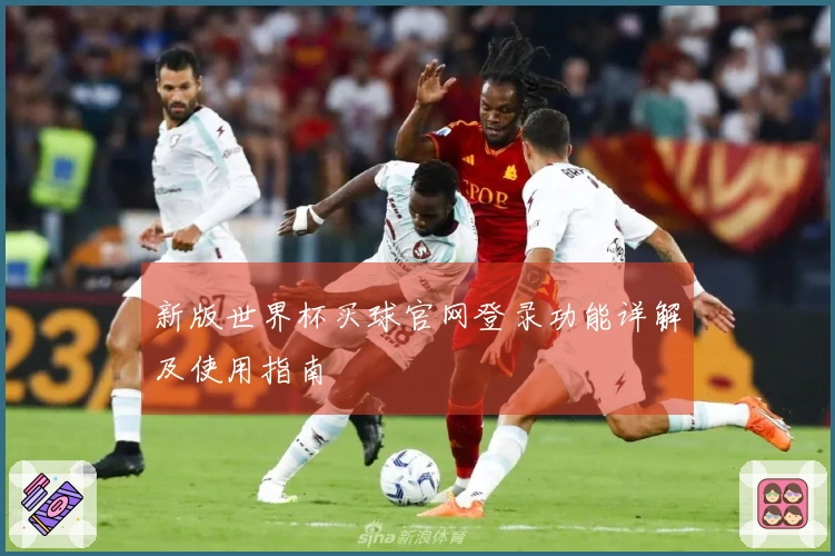 新版世界杯买球官网登录功能详解及使用指南