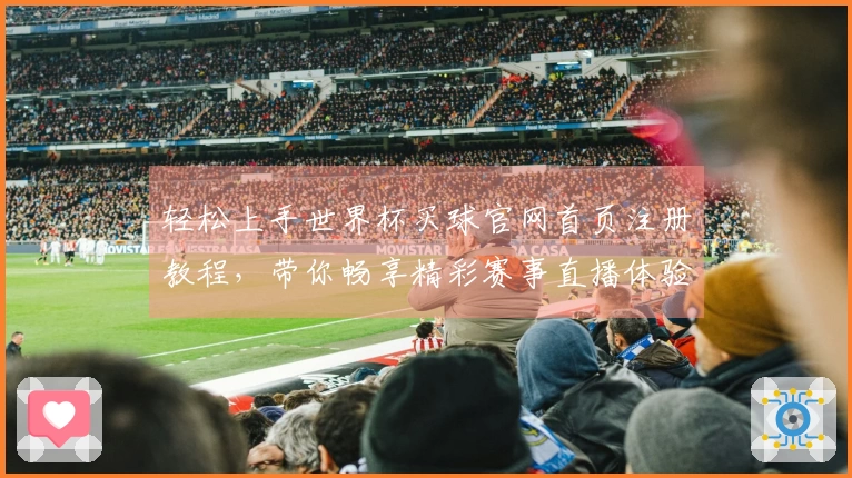 轻松上手世界杯买球官网首页注册教程，带你畅享精彩赛事直播体验