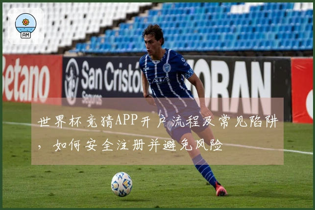 世界杯竞猜APP开户流程及常见陷阱，如何安全注册并避免风险
