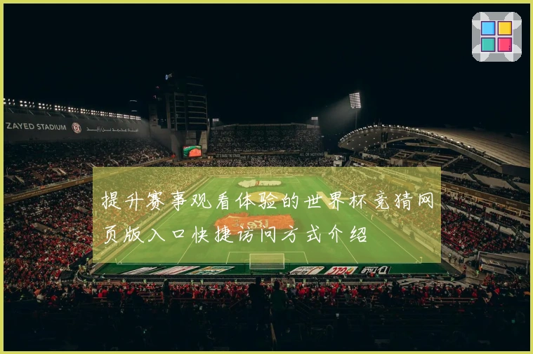 提升赛事观看体验的世界杯竞猜网页版入口快捷访问方式介绍
