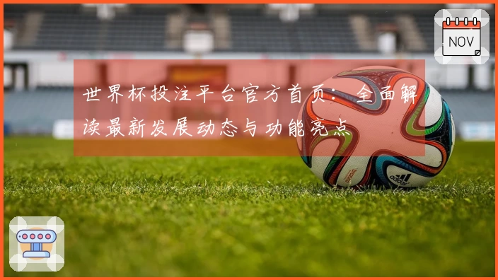 世界杯投注平台官方首页：全面解读最新发展动态与功能亮点