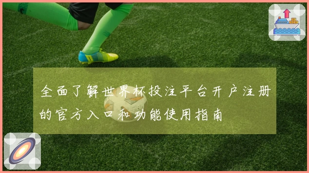 全面了解世界杯投注平台开户注册的官方入口和功能使用指南