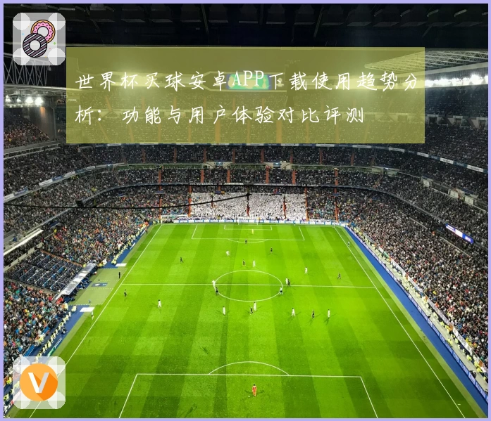 世界杯买球安卓APP下载使用趋势分析：功能与用户体验对比评测
